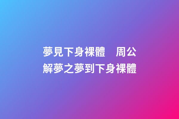 夢見下身裸體　周公解夢之夢到下身裸體